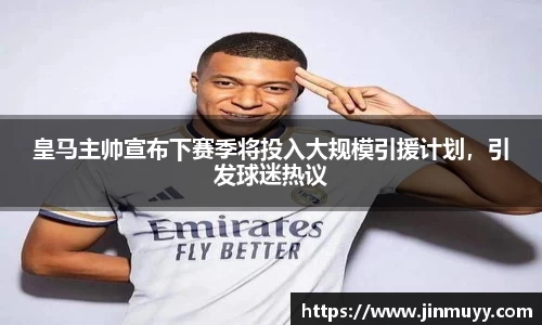 皇马主帅宣布下赛季将投入大规模引援计划，引发球迷热议