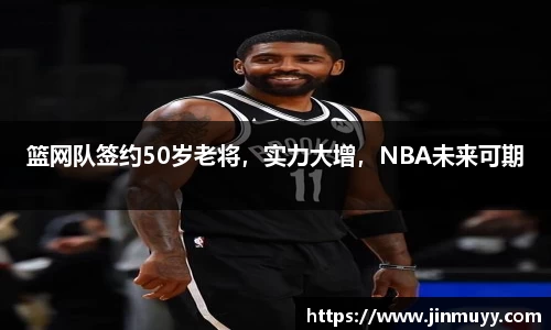 篮网队签约50岁老将，实力大增，NBA未来可期