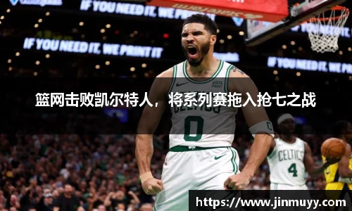 篮网击败凯尔特人，将系列赛拖入抢七之战