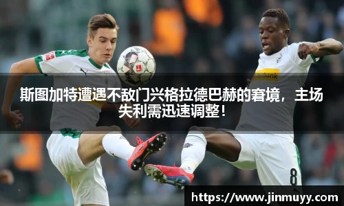 斯图加特遭遇不敌门兴格拉德巴赫的窘境，主场失利需迅速调整！