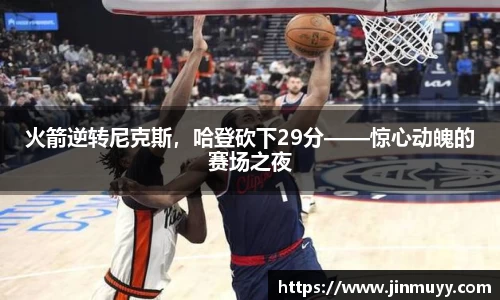火箭逆转尼克斯，哈登砍下29分——惊心动魄的赛场之夜