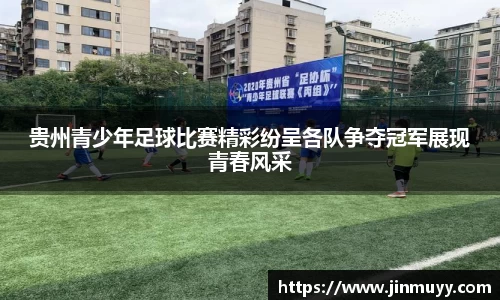 贵州青少年足球比赛精彩纷呈各队争夺冠军展现青春风采