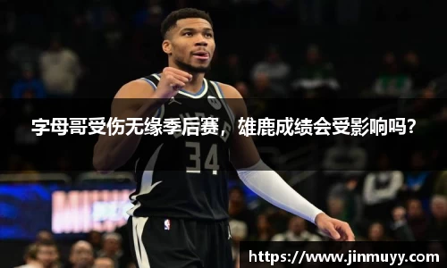 字母哥受伤无缘季后赛，雄鹿成绩会受影响吗？