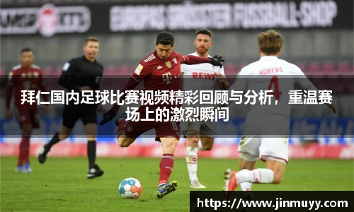 拜仁国内足球比赛视频精彩回顾与分析，重温赛场上的激烈瞬间