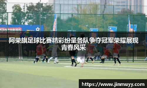 阿荣旗足球比赛精彩纷呈各队争夺冠军荣耀展现青春风采