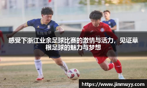 感受下浙江业余足球比赛的激情与活力，见证草根足球的魅力与梦想