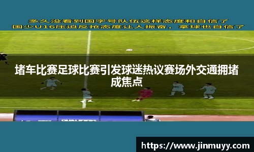 堵车比赛足球比赛引发球迷热议赛场外交通拥堵成焦点