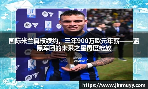 国际米兰真核续约，三年900万欧元年薪——蓝黑军团的未来之星再度绽放