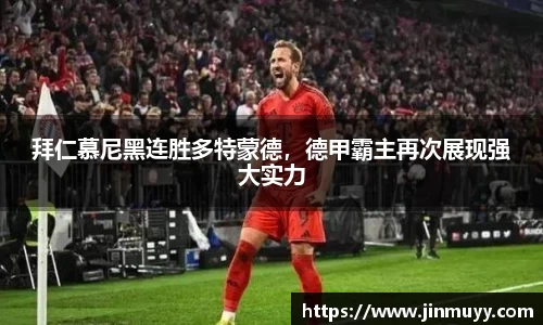 拜仁慕尼黑连胜多特蒙德，德甲霸主再次展现强大实力