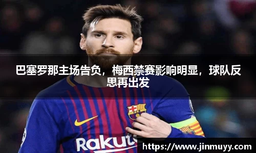 巴塞罗那主场告负，梅西禁赛影响明显，球队反思再出发
