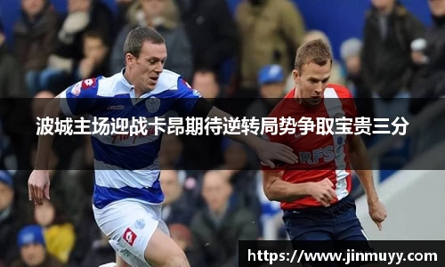 波城主场迎战卡昂期待逆转局势争取宝贵三分