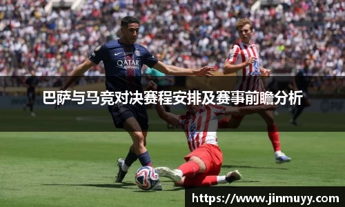 巴萨与马竞对决赛程安排及赛事前瞻分析