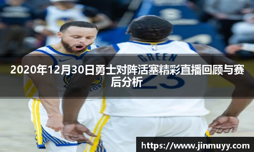 2020年12月30日勇士对阵活塞精彩直播回顾与赛后分析