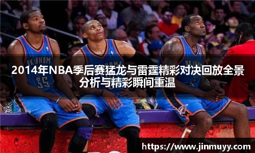 2014年NBA季后赛猛龙与雷霆精彩对决回放全景分析与精彩瞬间重温